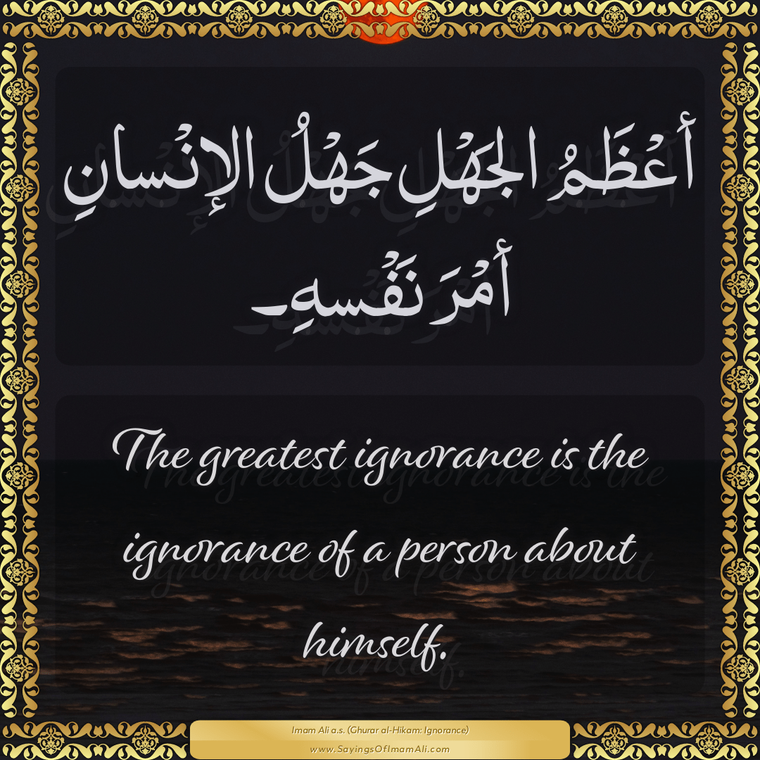 The greatest ignorance is the ignorance of a person about himself.